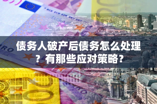 济南债务人破产后债务怎么处理？有那些应对策略？