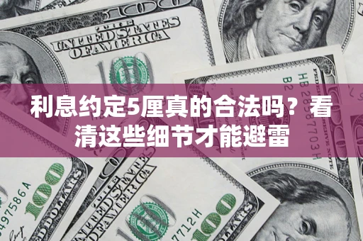 济南利息约定5厘真的合法吗？看清这些细节才能避雷