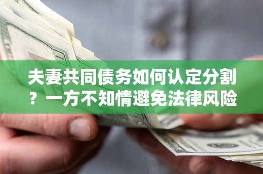济南夫妻共同债务如何认定分割？一方不知情避免法律风险必看！
