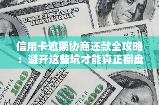 济南信用卡逾期协商还款全攻略：避开这些坑才能真正翻盘