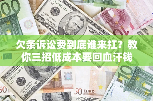 济南欠条诉讼费到底谁来扛？教你三招低成本要回血汗钱