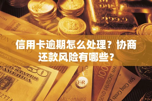 济南信用卡逾期怎么处理？协商还款风险有哪些？